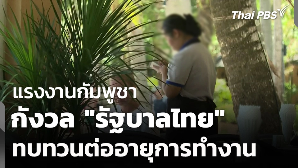 แรงงานกัมพูชากังวล "รัฐบาลไทย" ทบทวนต่ออายุทำงาน 