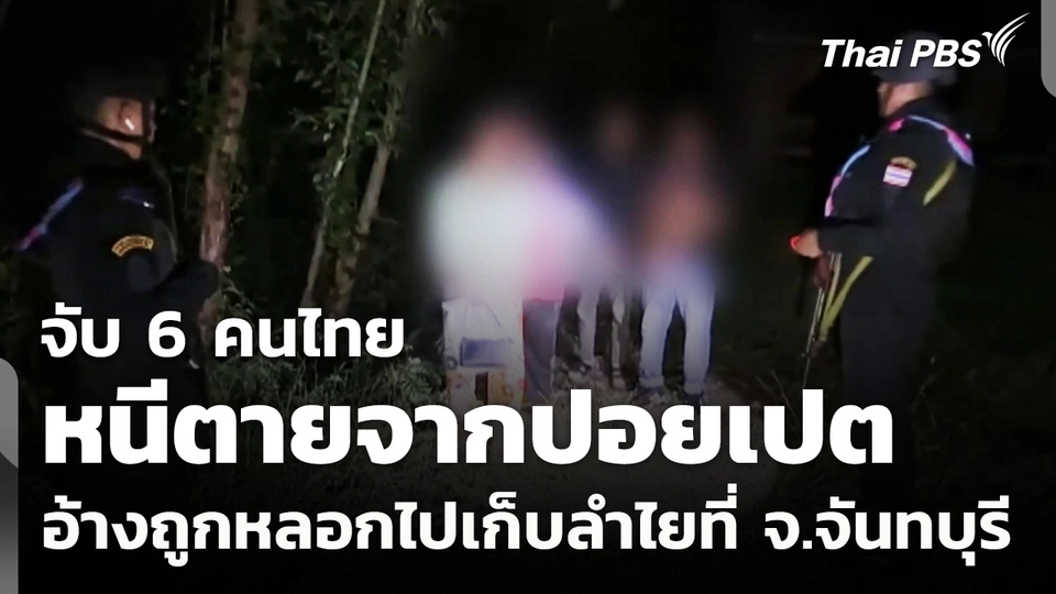 จับ 6 คนไทยหนีตายจากปอยเปต อ้างถูกหลอกไปเก็บลำไยที่ จ.จันทบุรี