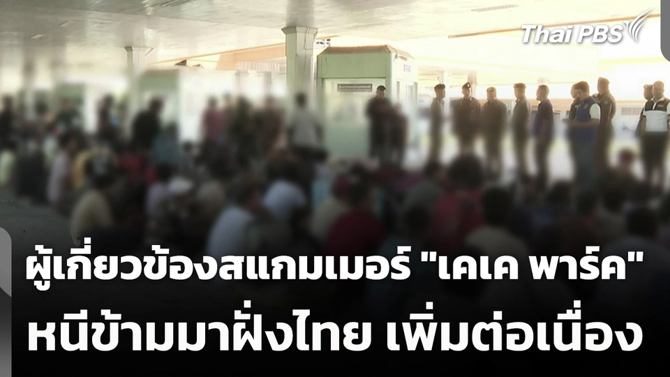 ผู้เกี่ยวข้องสแกมเมอร์ "เคเค พาร์ค" หนีข้ามมาฝั่งไทย เพิ่มต่อเนื่อง