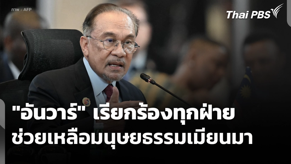 "อันวาร์" เรียกร้องทุกฝ่ายช่วยเหลือมนุษยธรรมเมียนมา 