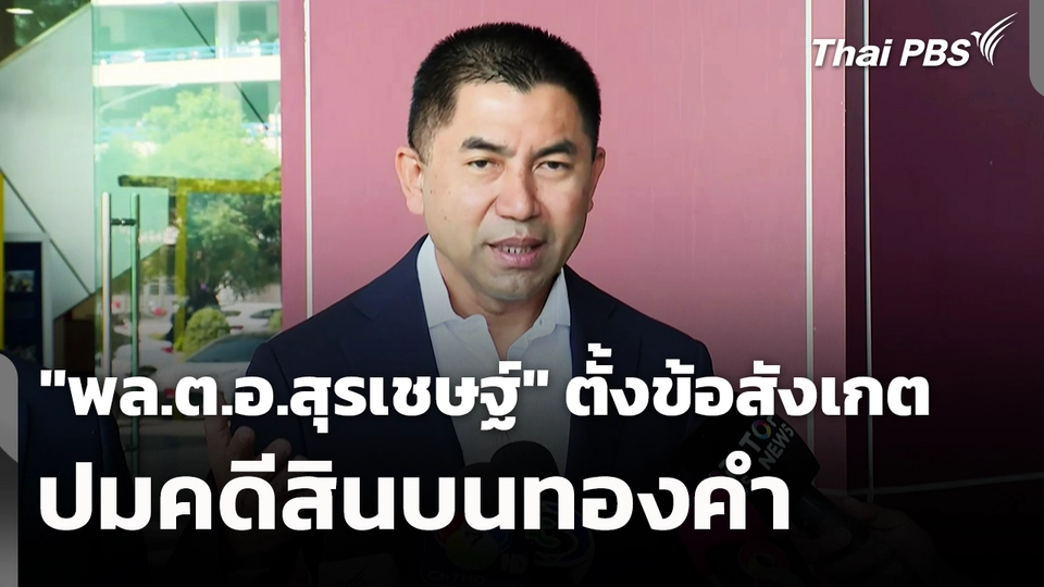 "พล.ต.อ.สุรเชษฐ์" ตั้งข้อสังเกตคดีสินบนทองคำ ป.ป.ช.ทำเป็นขบวนการ