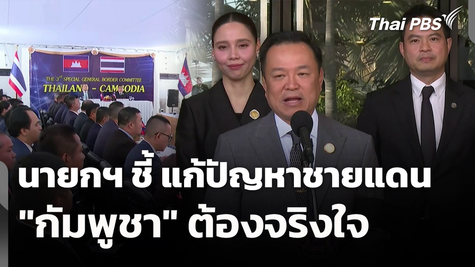 นายกฯ ชี้ แก้ปัญหาชายแดน "กัมพูชา" ต้องจริงใจ