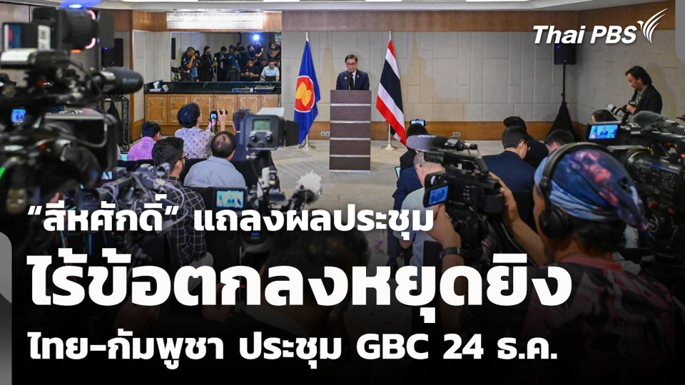 “สีหศักดิ์” แถลงผลประชุม ไร้ข้อตกลงหยุดยิง ไทย-กัมพูชา ประชุม GBC 24 ธ.ค.