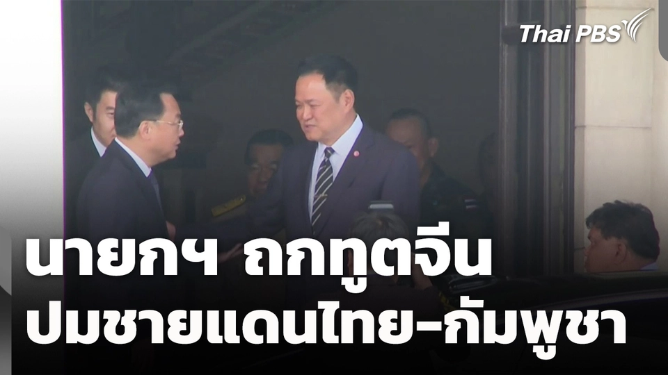 นายกฯ ถกทูตจีน ปมชายแดนไทย-กัมพูชา