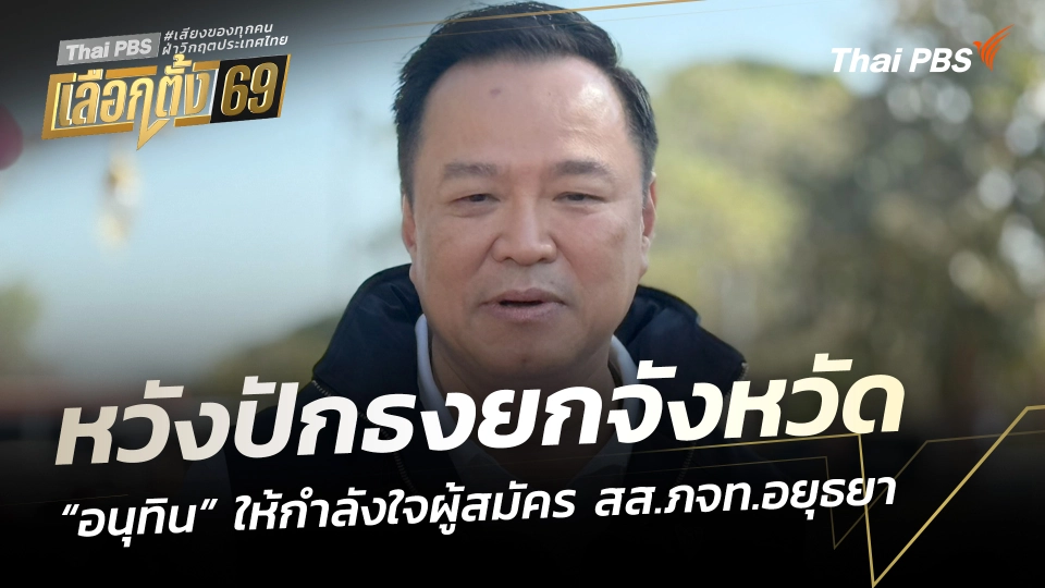 “อนุทิน” ให้กำลังใจผู้สมัคร สส.ภจท.อยุธยา หวังปักธงยกจังหวัด