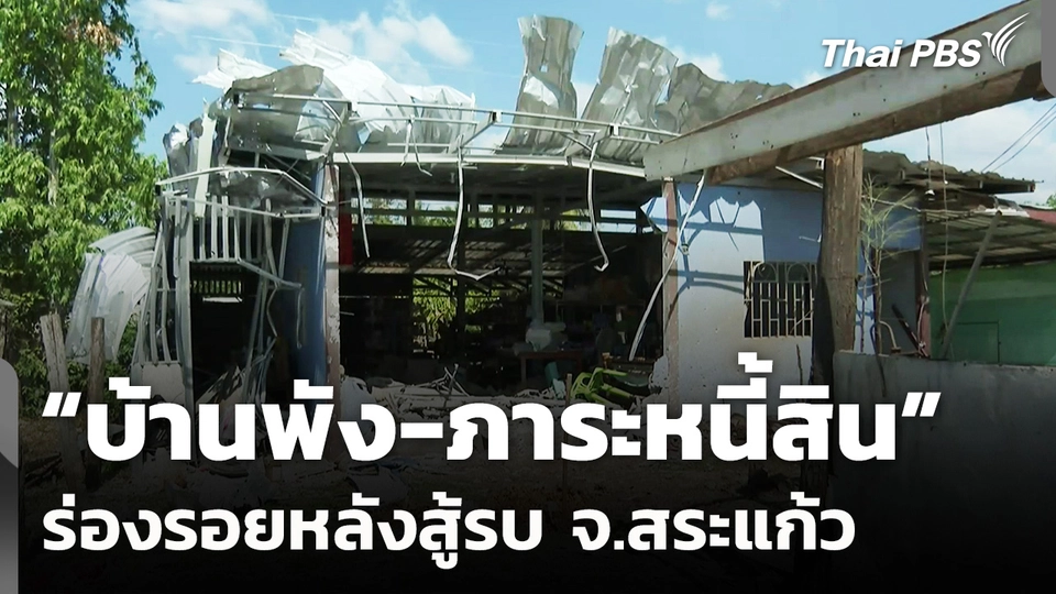 "บ้านพัง-ภาระหนี้สิน" ร่องรอยหลังสู้รบ จ.สระแก้ว