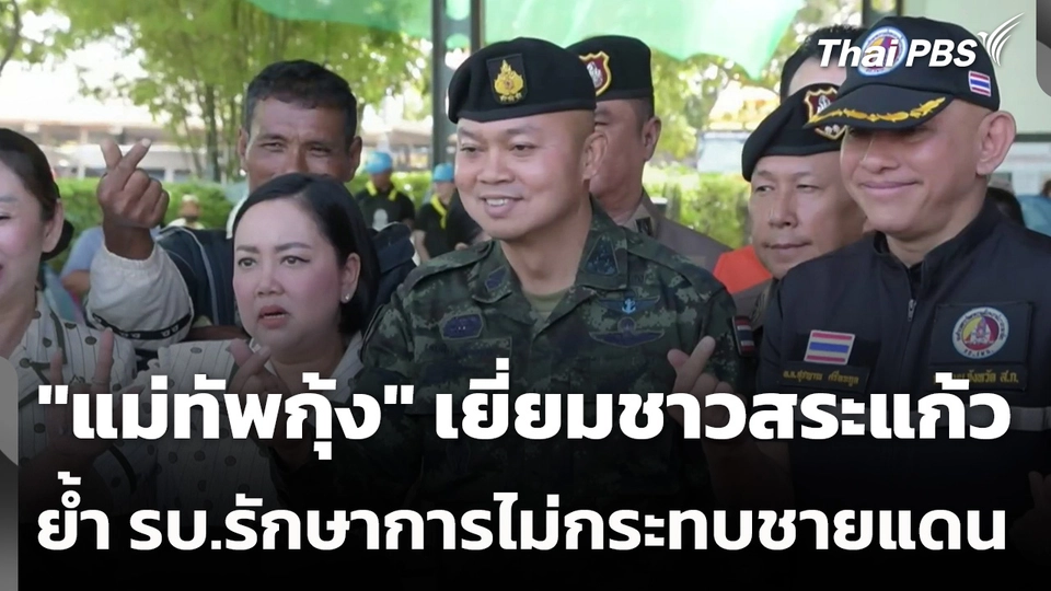 "แม่ทัพกุ้ง" เยี่ยมชาวสระแก้ว ย้ำรัฐบาลรักษาการไม่กระทบชายแดน