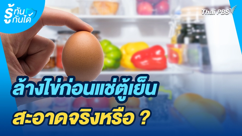 รู้ทันกันได้ : ล้างไข่ก่อนแช่ตู้เย็นสะอาดจริงหรือ ?