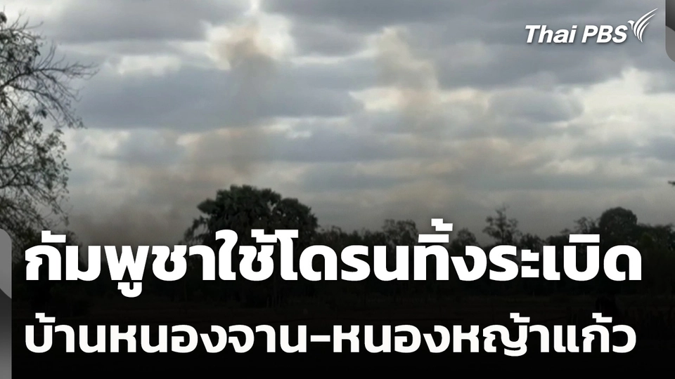 กัมพูชาใช้โดรนทิ้งระเบิดบ้านหนองจาน-หนองหญ้าแก้ว