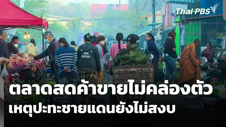 ตลาดสดค้าขายไม่คล่องตัว เหตุปะทะชายแดนยังไม่สงบ