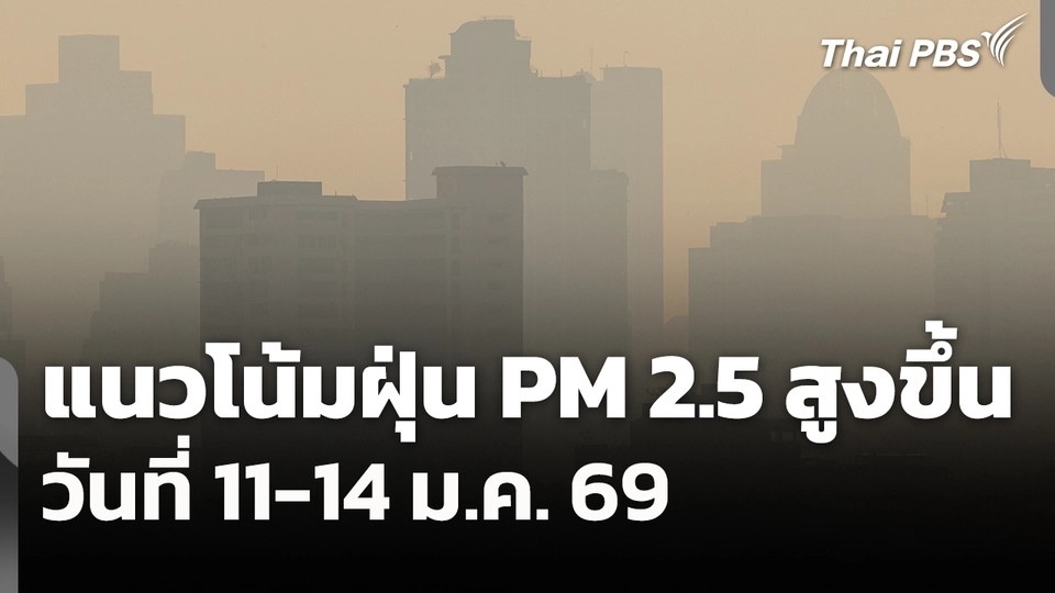 แนวโน้มฝุ่น PM 2.5 สูงขึ้น วันที่ 11-14 ม.ค. 69
