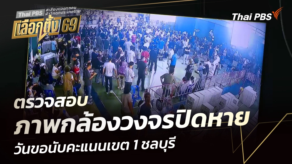 ตรวจสอบ ภาพกล้องวงจรปิดหาย วันขอนับคะแนนเขต 1 ชลบุรี