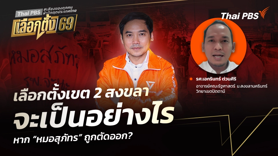 เลือกตั้งเขต 2 สงขลา จะเป็นอย่างไร หาก “หมอสุภัทร” ถูกตัดออก?