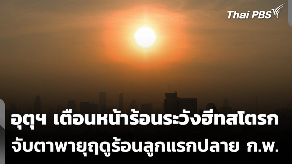 กรมอุตุฯ เตือนระวังฮีทสโตรก ชี้พายุฤดูร้อนลูกแรกปลาย ก.พ.