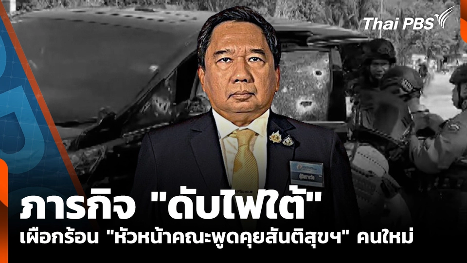 ภารกิจ "ดับไฟใต้" เผือกร้อน "หัวหน้าคณะพูดคุยสันติสุขฯ" คนใหม่