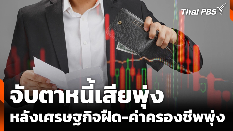 จับตาหนี้เสียพุ่ง หลังเศรษฐกิจฝืด-ค่าครองชีพพุ่ง