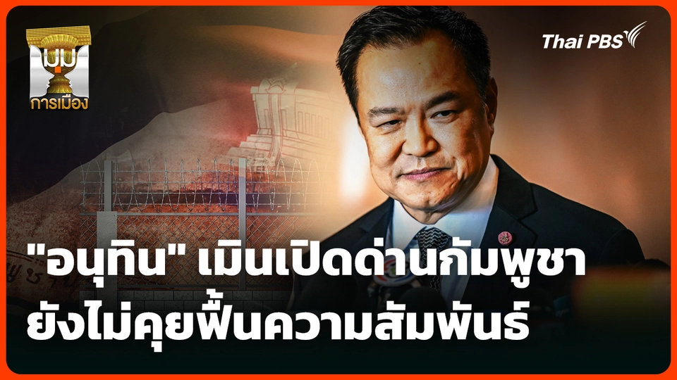 "อนุทิน" เมินเปิดด่านกัมพูชา ยังไม่คุยฟื้นความสัมพันธ์