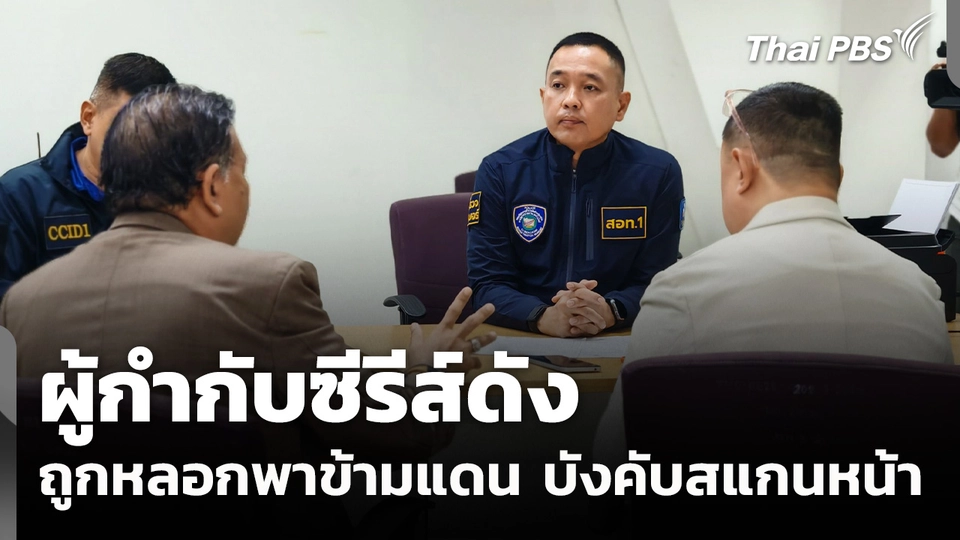 ผู้กำกับซีรีส์ดังถูกหลอกลงทุนเหรดหุ้น ก่อนโดนพาข้ามแดนบังคับสแกนหน้า