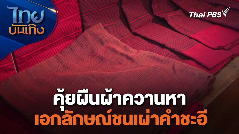 หัวใจในลายผ้า : คุ้ยผืนผ้าควานหาเอกลักษณ์ชนเผ่าคำชะอี