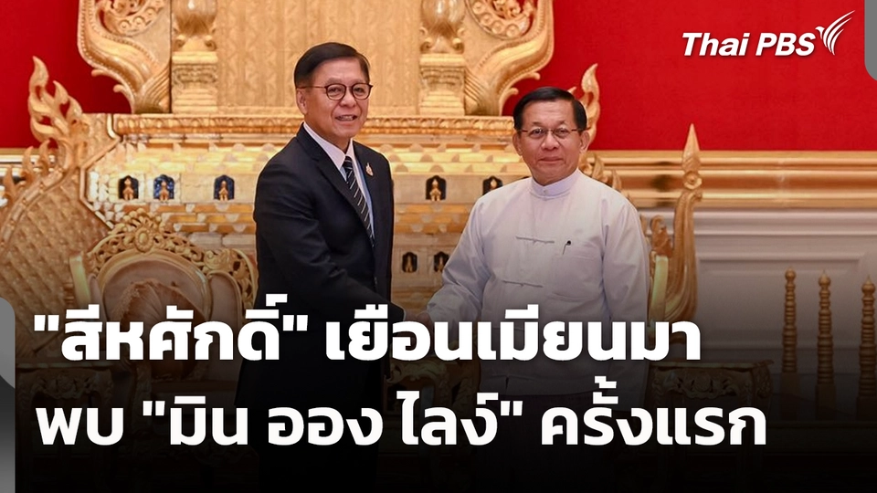 "สีหศักดิ์" เยือนเมียนมาพบ "มิน ออง ไลง์" ครั้งแรก