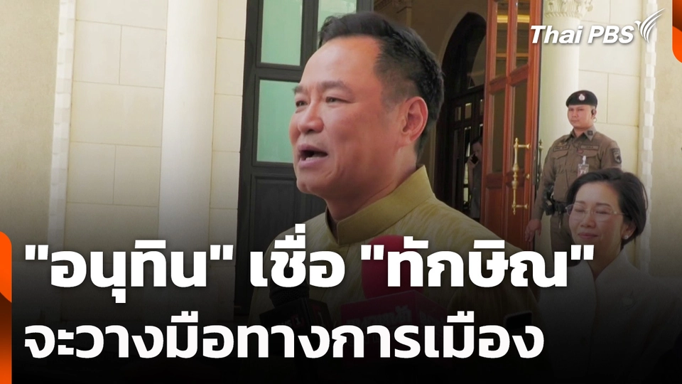 "อนุทิน" เชื่อ "ทักษิณ" จะวางมือทางการเมือง
