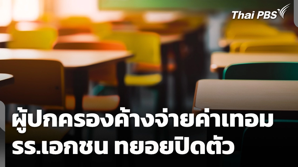 เศรษฐกิจแย่! ผู้ปกครองค้างจ่ายค่าเทอม โรงเรียนเอกชนทยอยปิดตัว