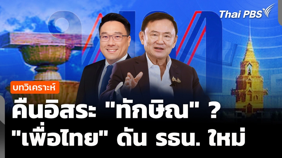 วิเคราะห์ : คืนอิสระ "ทักษิณ" ? "เพื่อไทย" ดัน รธน. ใหม่