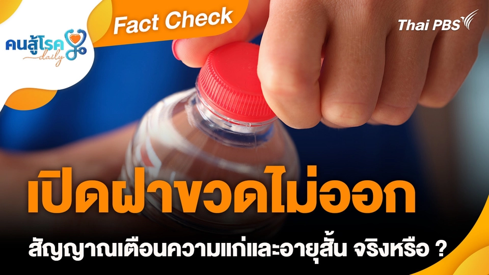 Fact Check :  เปิดฝาขวดไม่ออก สัญญาณเตือนความแก่และอายุสั้น จริงหรือ ?