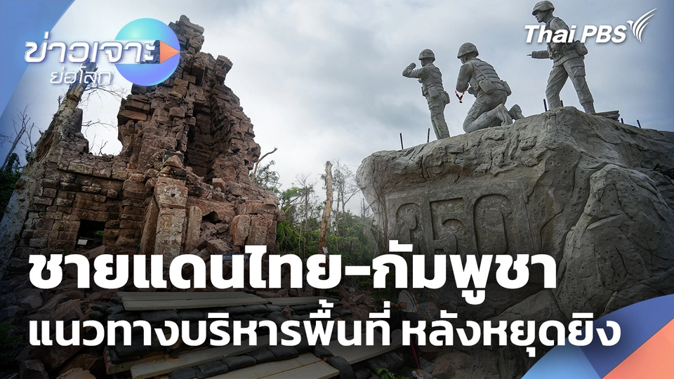 สำรวจชายแดนไทย-กัมพูชา แนวทางบริหารพื้นที่ หลังหยุดยิง
