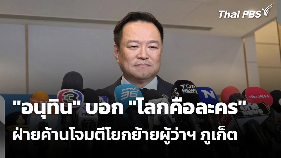 "อนุทิน" บอก "โลกคือละคร" ฝ่ายค้านโจมตีโยกย้ายผู้ว่าฯ ภูเก็ต 
