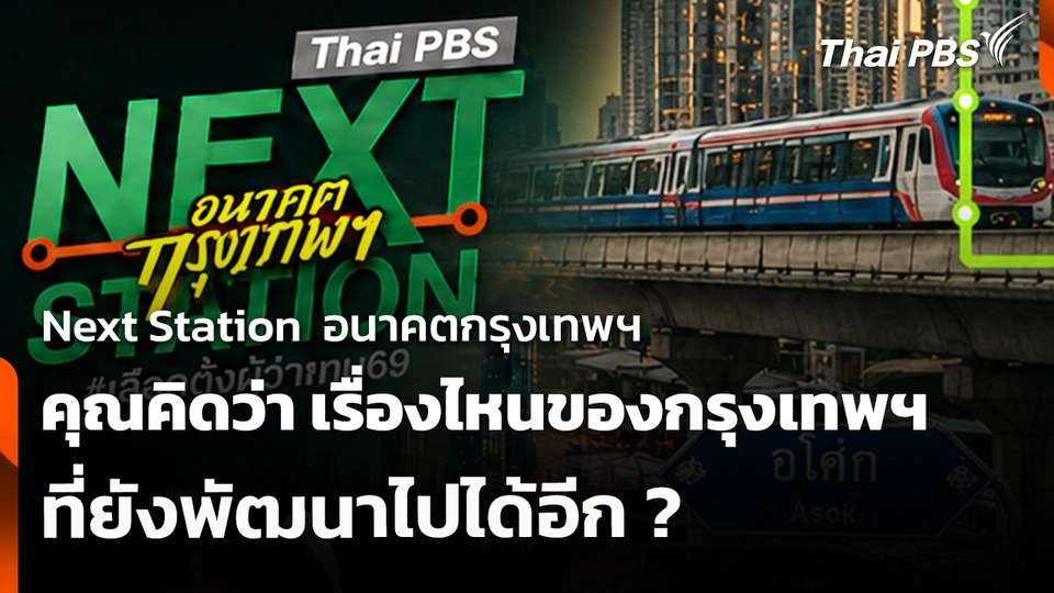 Next Station อนาคตกรุงเทพฯ คุณคิดว่า เรื่องไหนของกรุงเทพฯ ที่ยังพัฒนาไปได้อีก ?