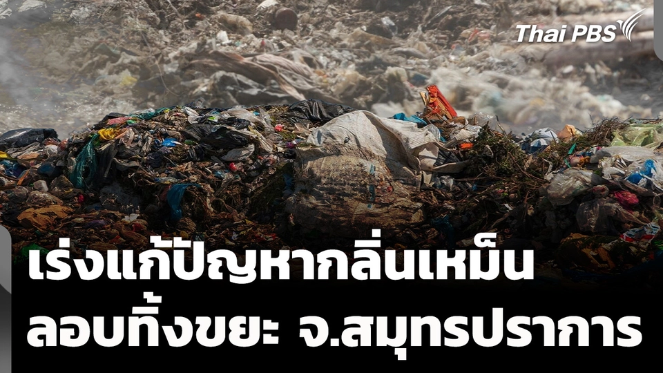 เร่งแก้ปัญหากลิ่นเหม็น-ลักลอบทิ้งขยะ จ.สมุทรปราการ