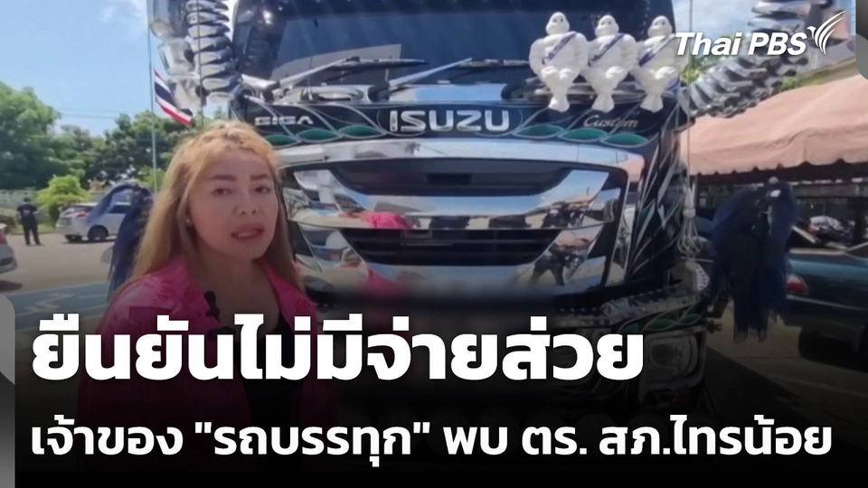 เจ้าของ "รถบรรทุก" พบตำรวจ สภ.ไทรน้อย ยืนยันไม่มีจ่ายส่วย