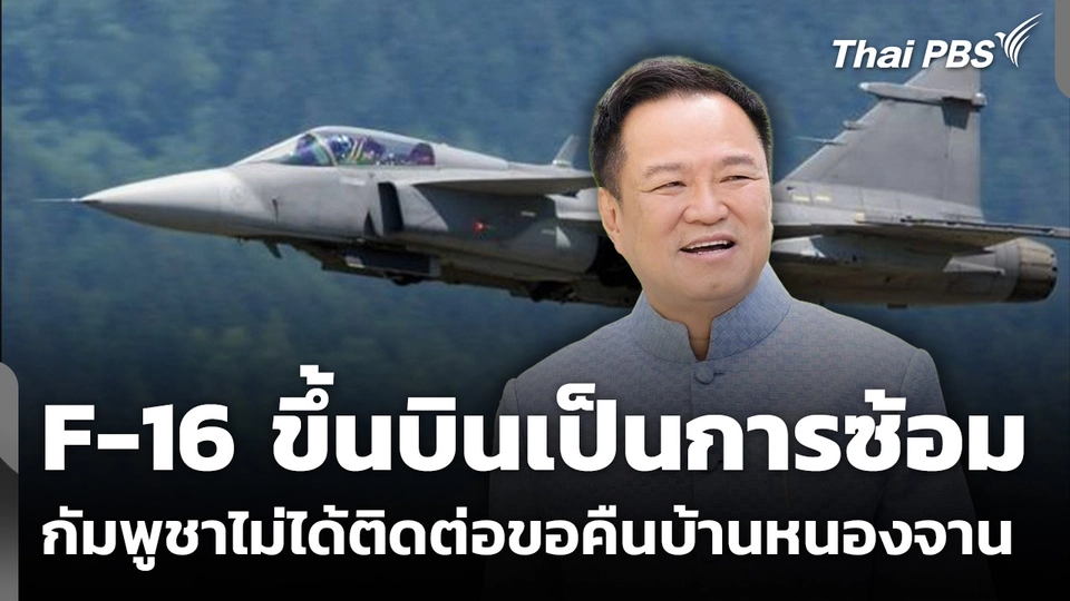 นายกฯ แจง F​-16 ขึ้นบิน​เป็นการซ้อม กัมพูชาไม่ได้ติดต่อขอคืนบ้านหนองจาน​