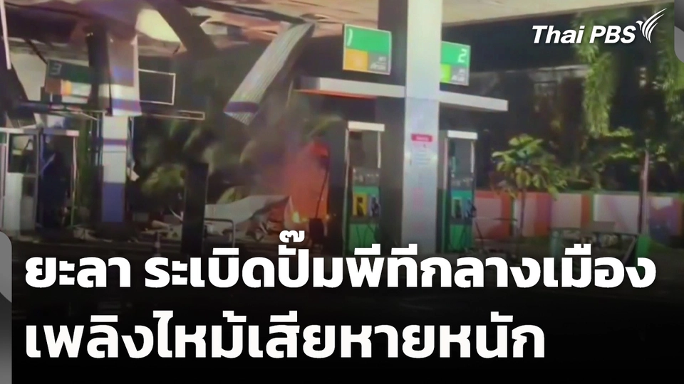 ยะลา ระเบิดปั๊มพีทีกลางเมือง เพลิงไหม้เสียหายหนัก