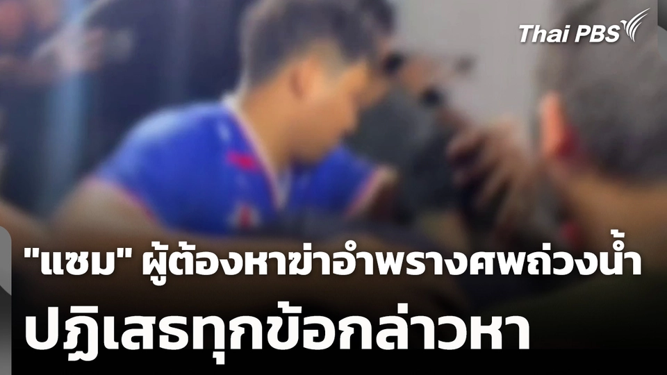 "แซม" ผู้ต้องหาฆ่าอำพรางศพถ่วงน้ำ ปฏิเสธทุกข้อกล่าวหา