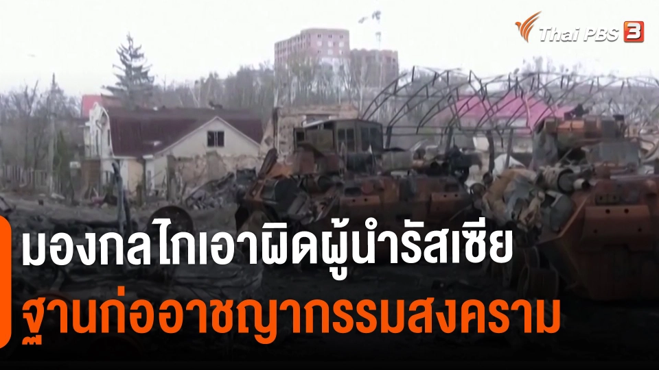 ​วิเคราะห์สถานการณ์ต่างประเทศ : มองกลไกเอาผิดผู้นำรัสเซียฐานก่ออาชญากรรมสงคราม