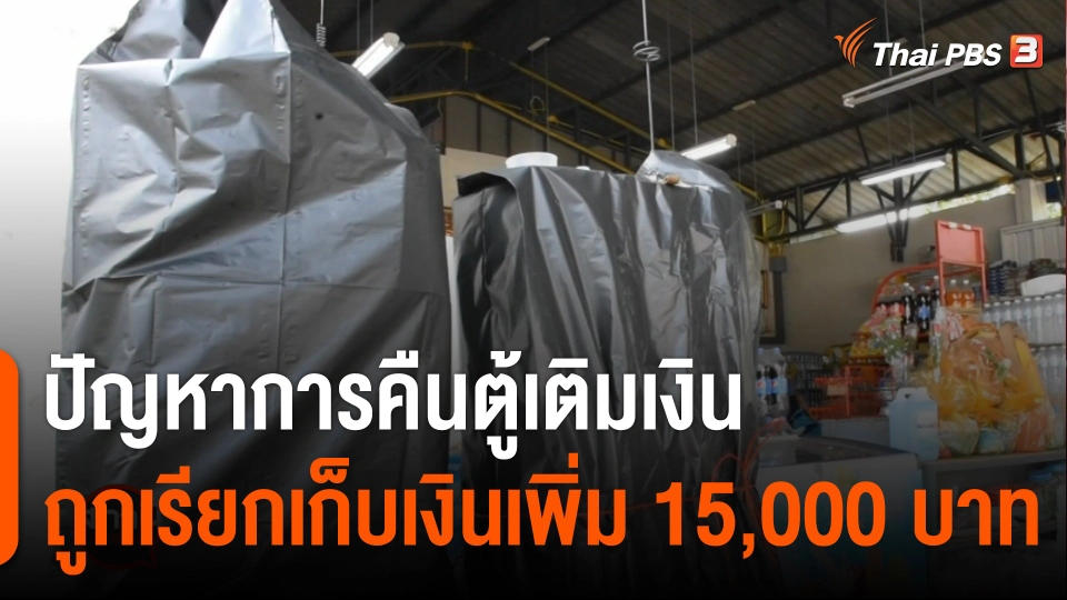 สถานีร้องเรียน : ปัญหาการคืนตู้เติมเงิน ถูกเรียกเก็บเงินเพิ่ม 15,000 บาท