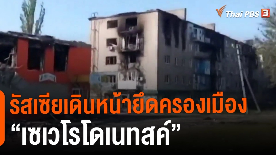 ​วิเคราะห์สถานการณ์ต่างประเทศ : รัสเซียเดินหน้ายึดครองเมือง "เซเวโรโดเนทสค์"