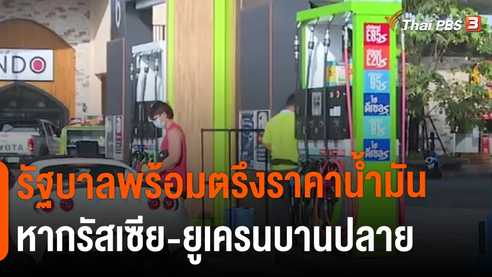 ​กินอยู่รู้รอบ : รัฐบาลพร้อมตรึงราคาน้ำมัน หากรัสเซีย-ยูเครนบานปลาย