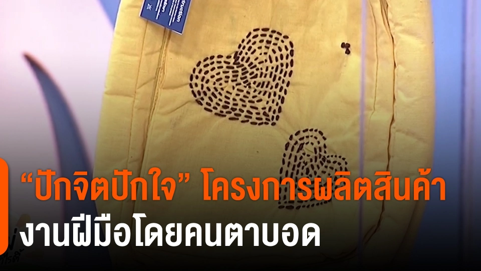 ​ประเด็นสังคม : “ปักจิตปักใจ” โครงการผลิตสินค้างานฝีมือโดยคนตาบอด