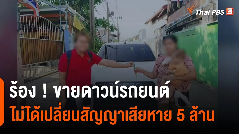 ​สถานีร้องเรียน : ร้อง ! ขายดาวน์รถยนต์ไม่ได้เปลี่ยนสัญญา เสียหายกว่า 5 ล้านบาท