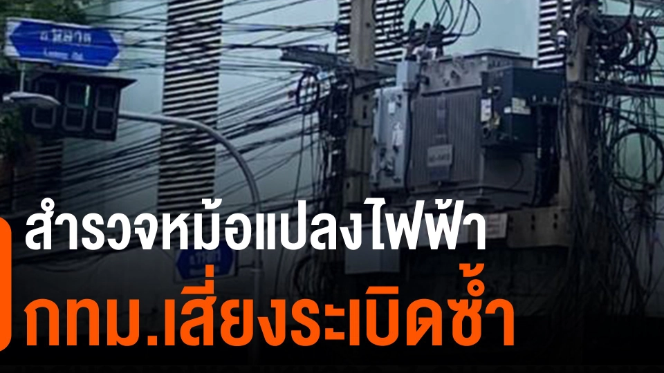 ​สำรวจหม้อแปลงไฟฟ้า กทม.เสี่ยงระเบิดซ้ำ