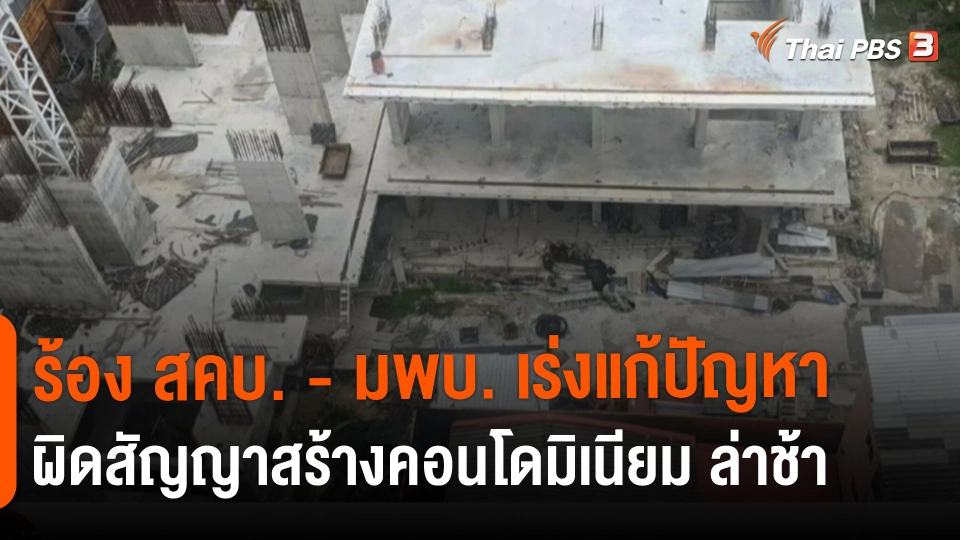 ​สถานีร้องเรียน : ร้อง สคบ. - มพบ. เร่งแก้ปัญหาผิดสัญญาสร้างคอนโดมิเนียม ล่าช้า