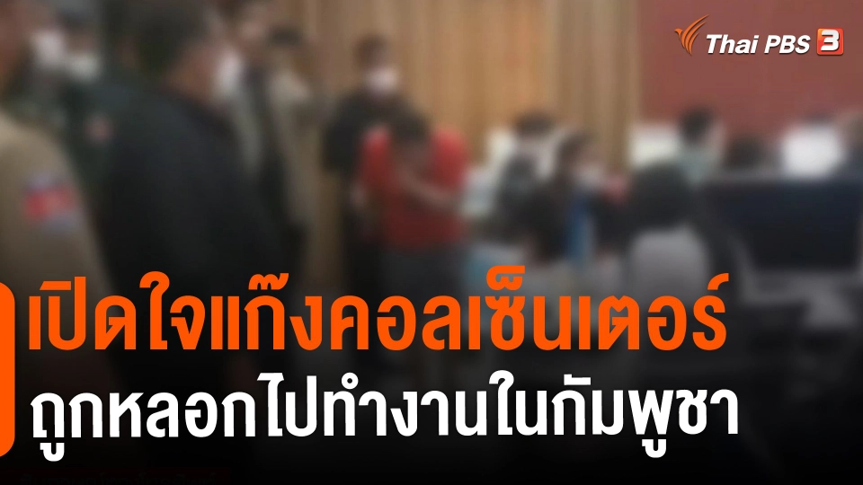 ​สถานีร้องเรียน : เปิดใจแก๊งคอลเซ็นเตอร์ ถูกหลอกไปทำงานในกัมพูชา