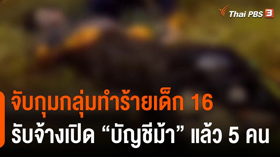 จับกุมกลุ่มทำร้ายเด็ก 16 รับจ้างเปิด "บัญชีม้า" แล้ว 5 คน
