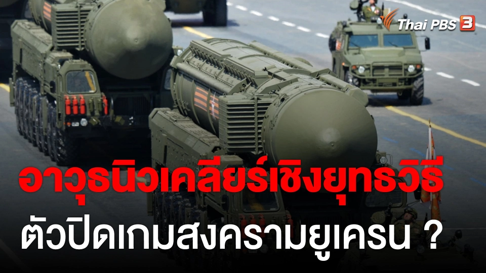 วิเคราะห์สถานการณ์ต่างประเทศ : อาวุธนิวเคลียร์เชิงยุทธวิธี ตัวปิดเกมสงครามยูเครน ?