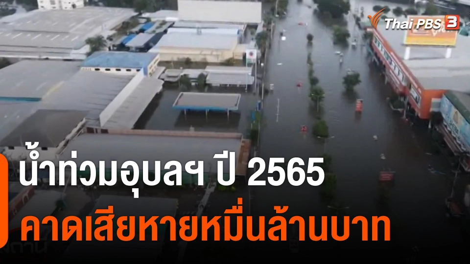 ​สถานีร้องเรียน : น้ำท่วมอุบลฯ ปี 2565 คาดเสียหายหมื่นล้านบาท