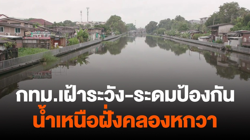 ​กทม.เฝ้าระวัง-ระดมป้องกันน้ำเหนือฝั่งคลองหกวา