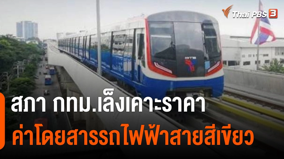 ​จับสัญญาณเศรษฐกิจ : สภา กทม.เล็งเคาะราคาค่าโดยสารรถไฟฟ้าสายสีเขียว